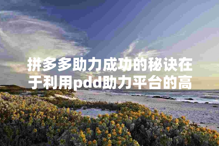 拼多多助力成功的秘诀在于利用pdd助力平台的高效策略。