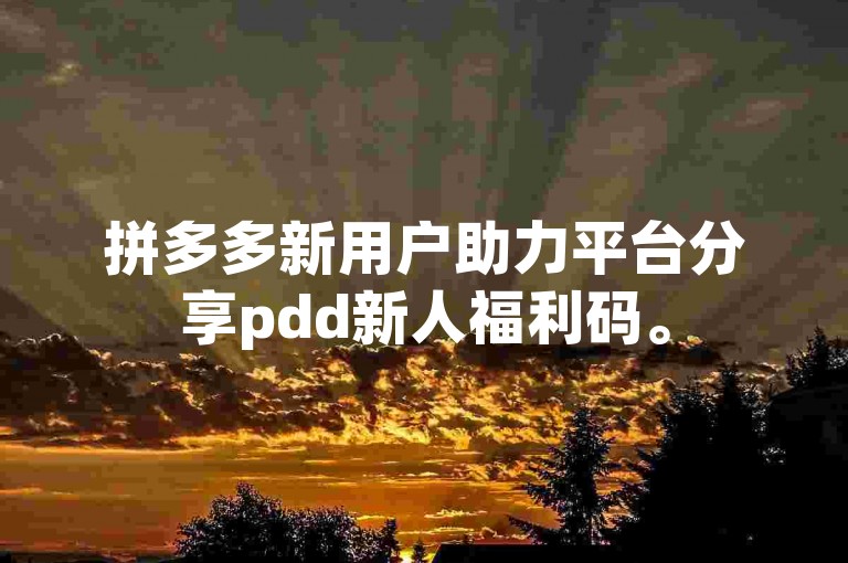 拼多多新用户助力平台分享pdd新人福利码。