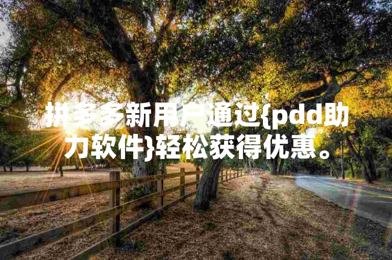 拼多多新用户通过{pdd助力软件}轻松获得优惠。