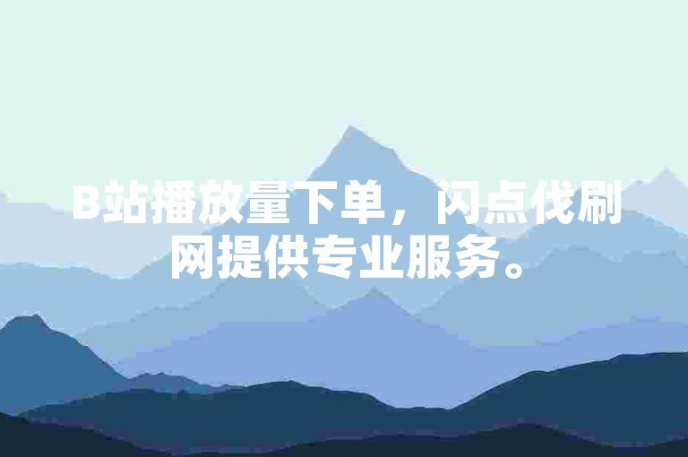 B站播放量下单，闪点伐刷网提供专业服务。