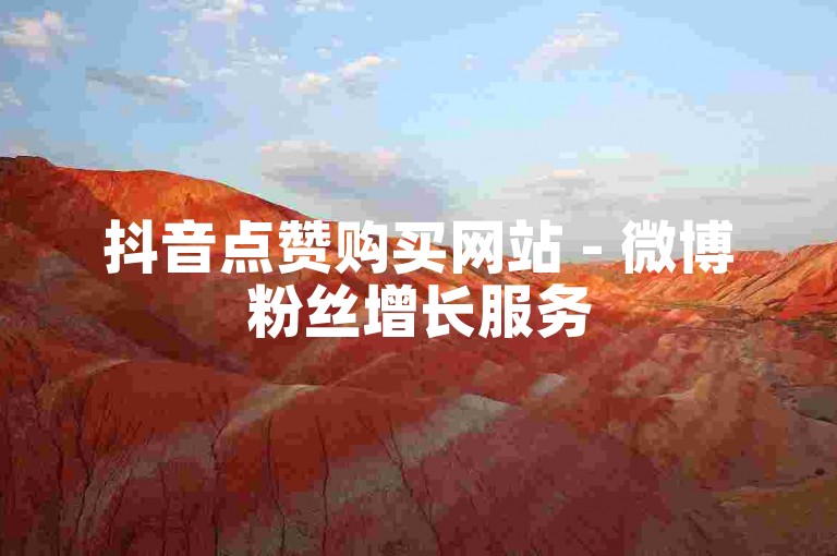 抖音点赞购买网站 - 微博粉丝增长服务