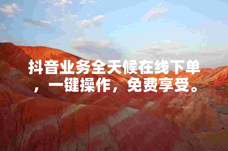 抖音业务全天候在线下单，一键操作，免费享受。