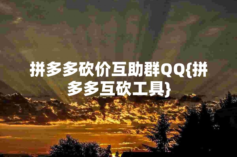 拼多多砍价互助群QQ{拼多多互砍工具}