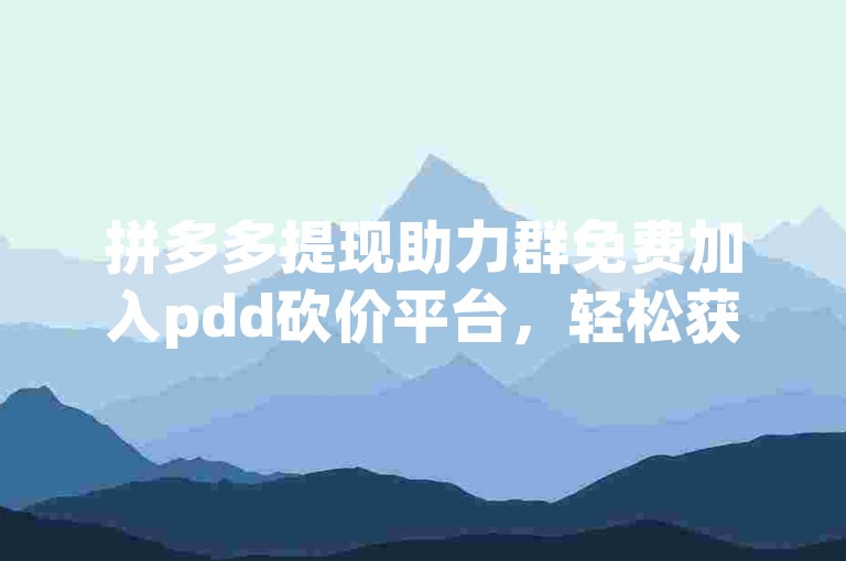 拼多多提现助力群免费加入pdd砍价平台，轻松获取现金奖励。