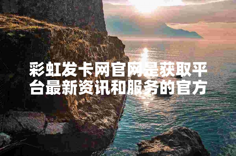 彩虹发卡网官网是获取平台最新资讯和服务的官方渠道。