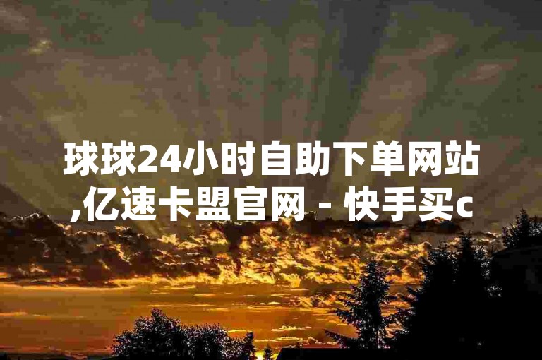球球24小时自助下单网站,亿速卡盟官网 - 快手买call链接 - 免费qq空间网站点赞