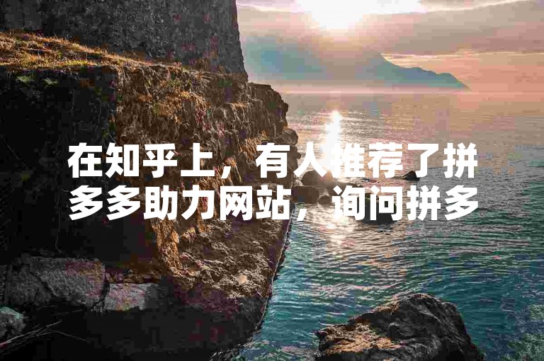 在知乎上，有人推荐了拼多多助力网站，询问拼多多微信助力群是否有用。