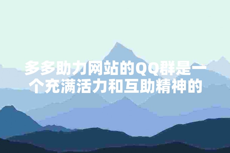多多助力网站的QQ群是一个充满活力和互助精神的在线社区。