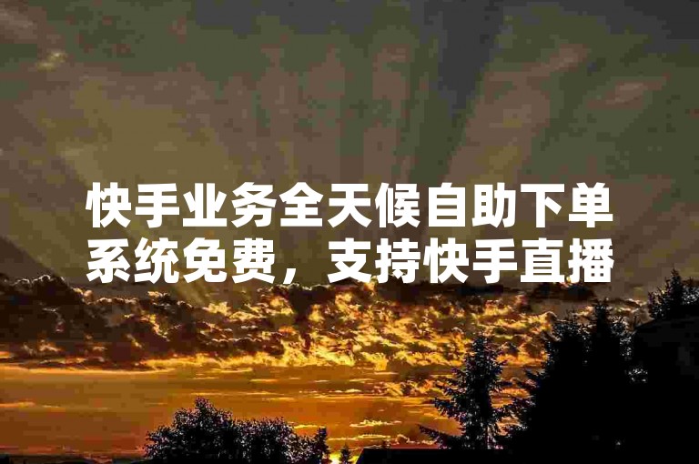 快手业务全天候自助下单系统免费，支持快手直播观众数量提升服务。