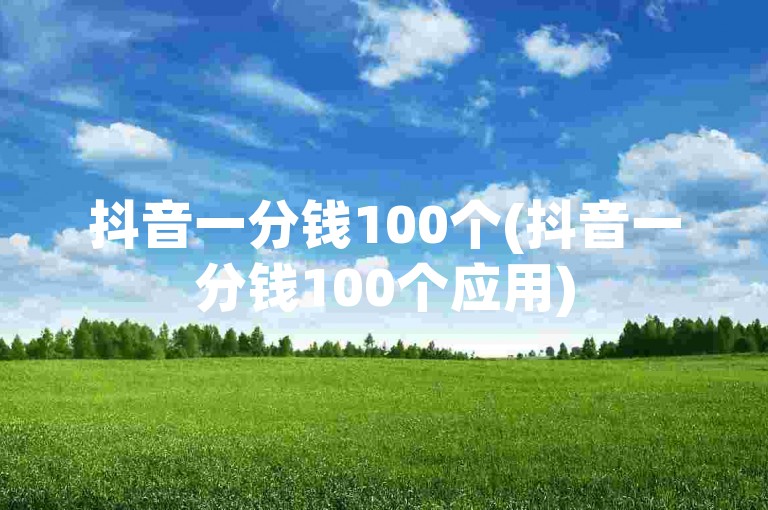抖音一分钱100个(抖音一分钱100个应用)