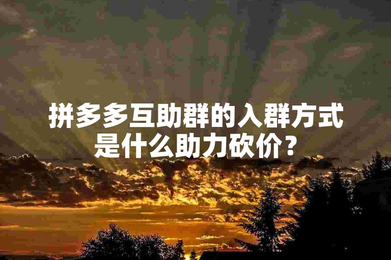 拼多多互助群的入群方式是什么助力砍价？