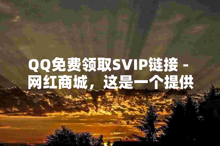 QQ免费领取SVIP链接 - 网红商城，这是一个提供免费SVIP服务的在线平台。