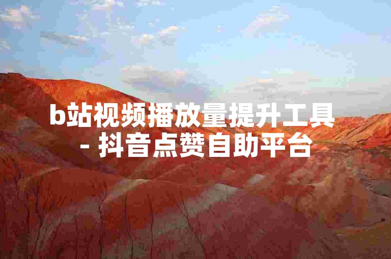 b站视频播放量提升工具 - 抖音点赞自助平台