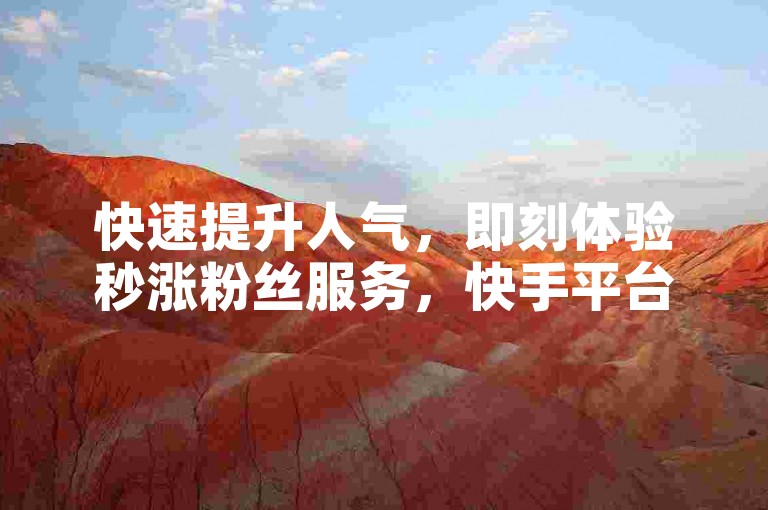 快速提升人气，即刻体验秒涨粉丝服务，快手平台专属，一分钟轻松获得3000关注者。