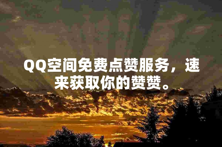 QQ空间免费点赞服务，速来获取你的赞赞。