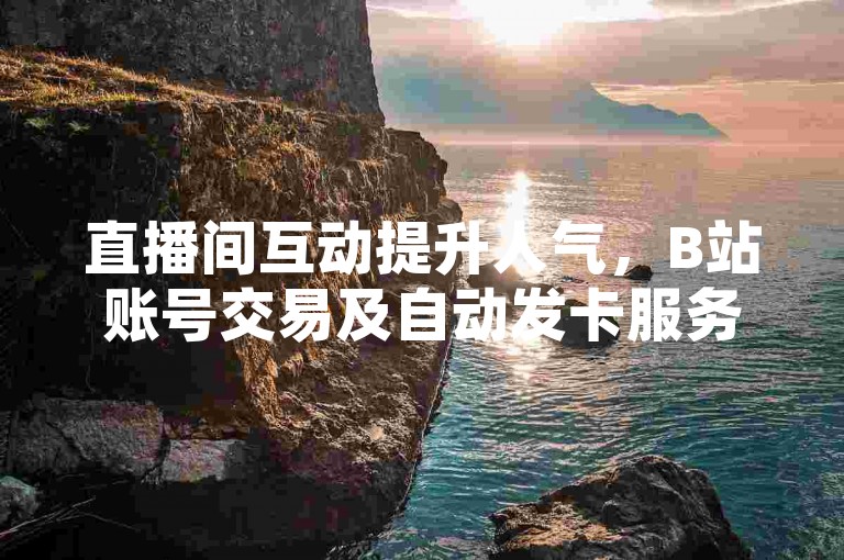 直播间互动提升人气，B站账号交易及自动发卡服务，快手平台粉丝增长8000人。