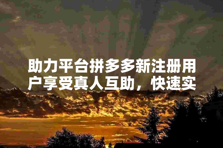 助力平台拼多多新注册用户享受真人互助，快速实现砍价目标。