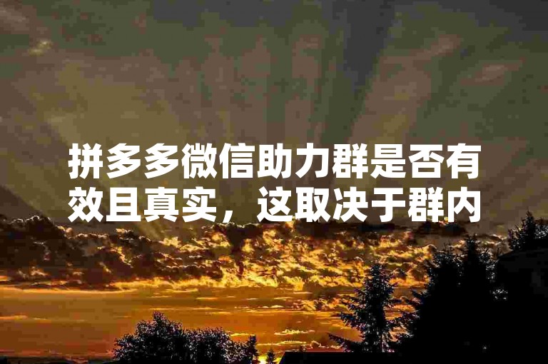 拼多多微信助力群是否有效且真实，这取决于群内活动的性质和参与者的诚信。