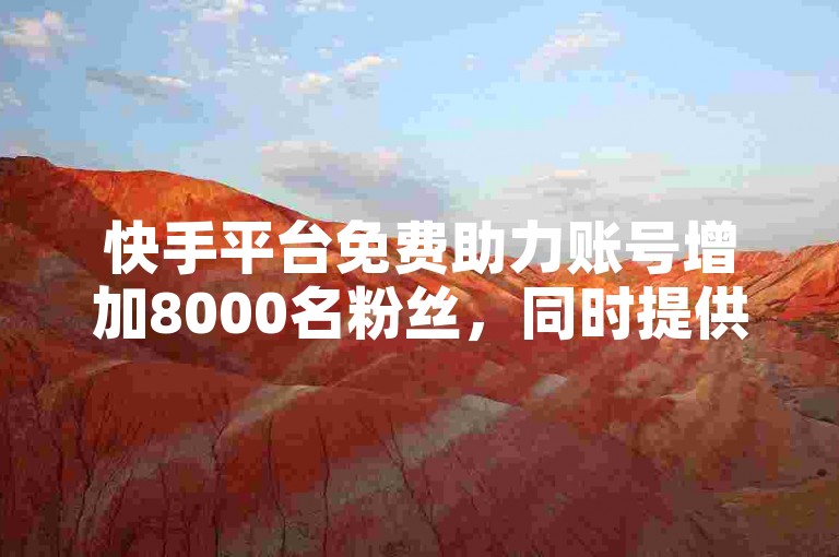 快手平台免费助力账号增加8000名粉丝，同时提供抖音账户回收服务。