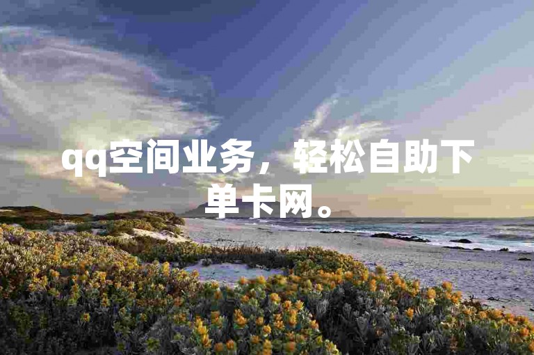 qq空间业务，轻松自助下单卡网。
