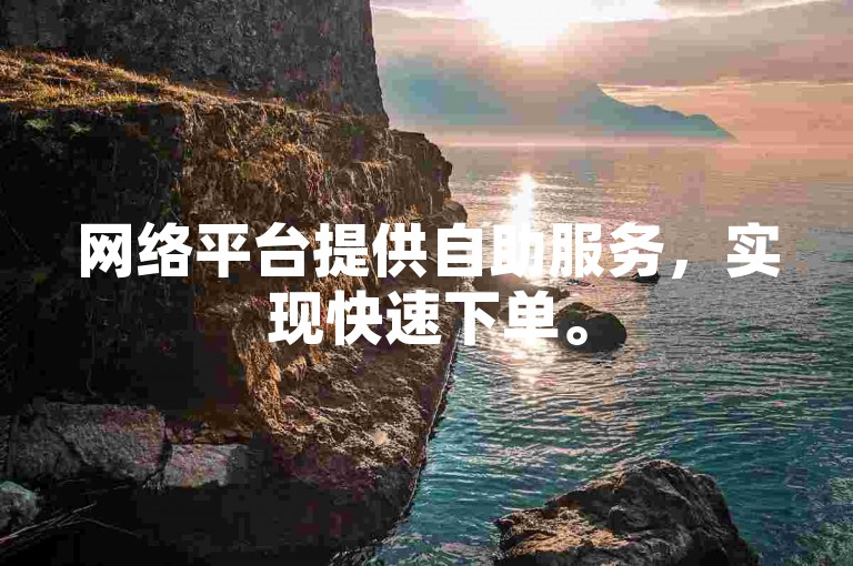 网络平台提供自助服务，实现快速下单。