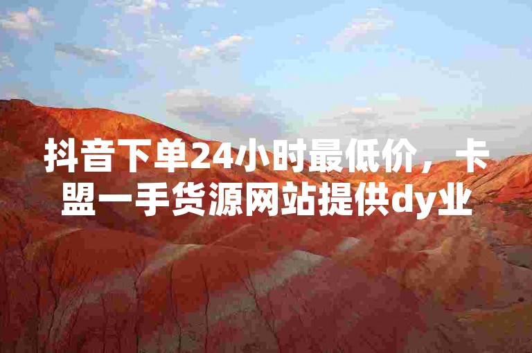抖音下单24小时最低价，卡盟一手货源网站提供dy业务自助下单软件下载安装服务，同时还有qq明信片赞自定义网站2024官方紧急辟谣！