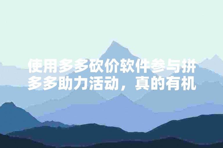 使用多多砍价软件参与拼多多助力活动，真的有机会抽到免单吗？