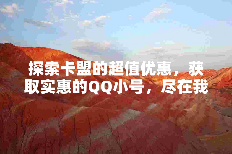 探索卡盟的超值优惠，获取实惠的QQ小号，尽在我们的特价活动中。