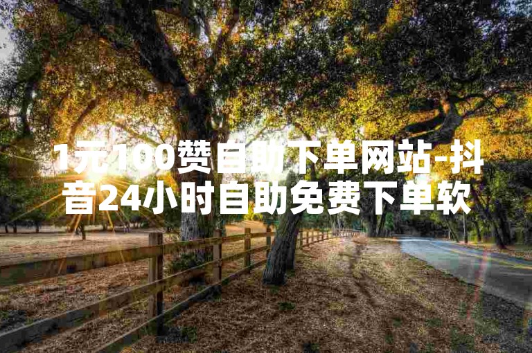 1元100赞自助下单网站-抖音24小时自助免费下单软件