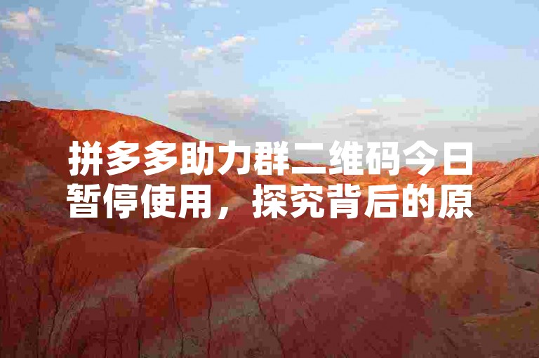拼多多助力群二维码今日暂停使用，探究背后的原因与影响
