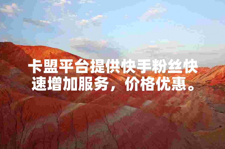 卡盟平台提供快手粉丝快速增加服务，价格优惠。