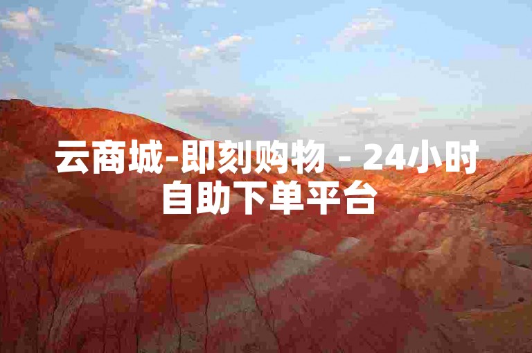 云商城-即刻购物 - 24小时自助下单平台