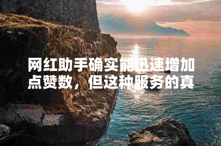 网红助手确实能迅速增加点赞数，但这种服务的真实性和合法性值得怀疑。