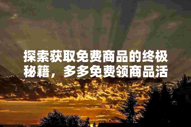 探索获取免费商品的终极秘籍，多多免费领商品活动神器全攻略。