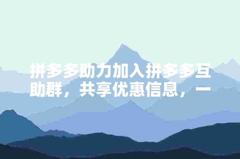 拼多多助力加入拼多多互助群，共享优惠信息，一起享受拼单乐趣！