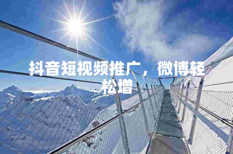 抖音短视频推广，微博轻松增5000关注。