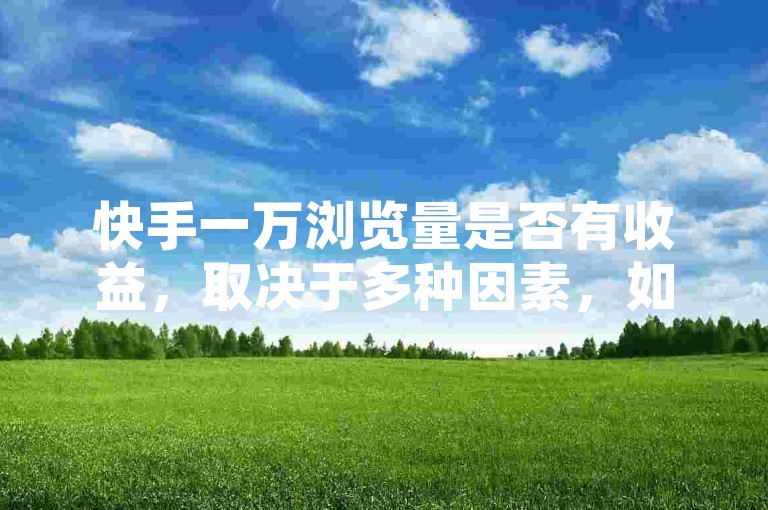 快手一万浏览量是否有收益，取决于多种因素，如是否加入创作者激励计划、作品的完播率、互动率等。