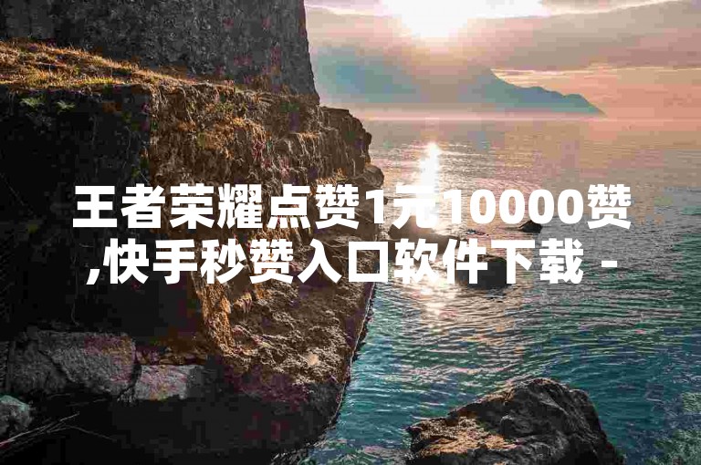 王者荣耀点赞1元10000赞,快手秒赞入口软件下载 - 抖音业务24小时在线下单 - 抖音粉丝超级低价业务平台。