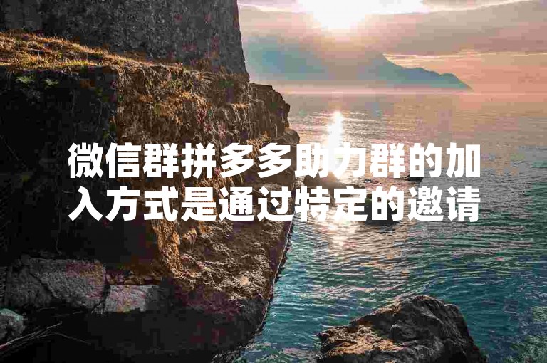 微信群拼多多助力群的加入方式是通过特定的邀请链接或二维码，而使用多多砍价软件则是一种自动化工具，用于快速完成拼多多平台上的砍价任务。