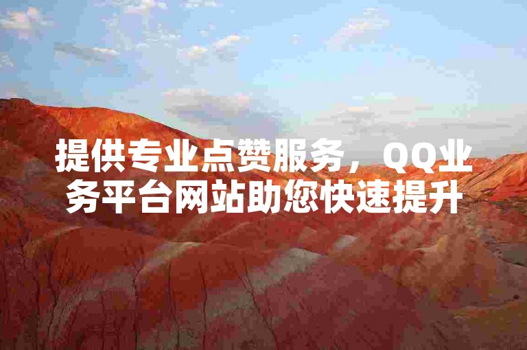 提供专业点赞服务，QQ业务平台网站助您快速提升人气。