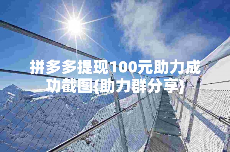 拼多多提现100元助力成功截图{助力群分享}