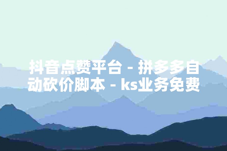 抖音点赞平台 - 拼多多自动砍价脚本 - ks业务免费领
