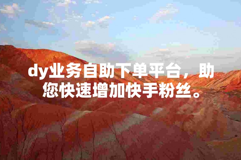 dy业务自助下单平台，助您快速增加快手粉丝。
