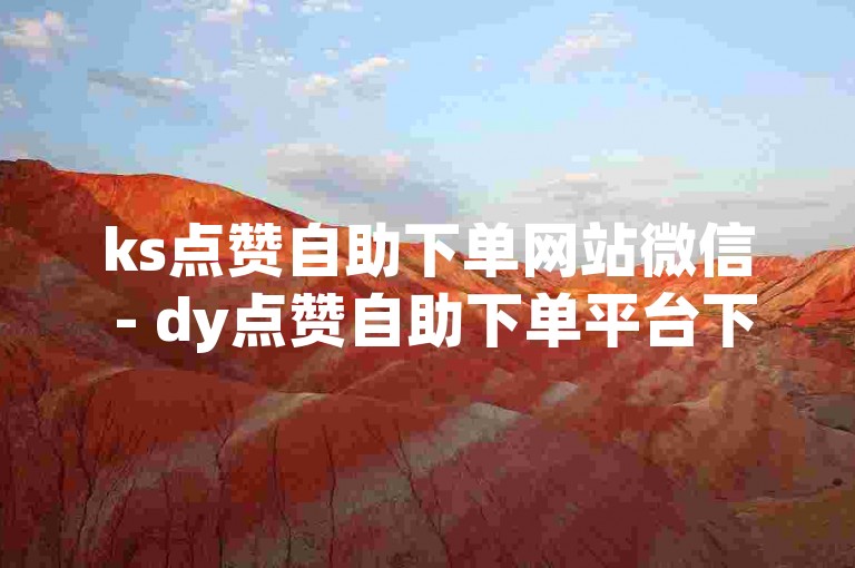 ks点赞自助下单网站微信 - dy点赞自助下单平台下载