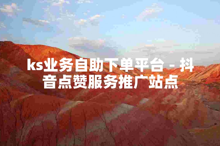 ks业务自助下单平台 - 抖音点赞服务推广站点