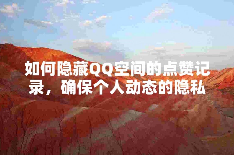如何隐藏QQ空间的点赞记录，确保个人动态的隐私性？