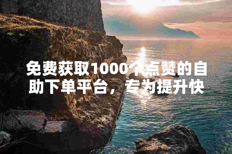 免费获取1000个点赞的自助下单平台，专为提升快手业务而设计。