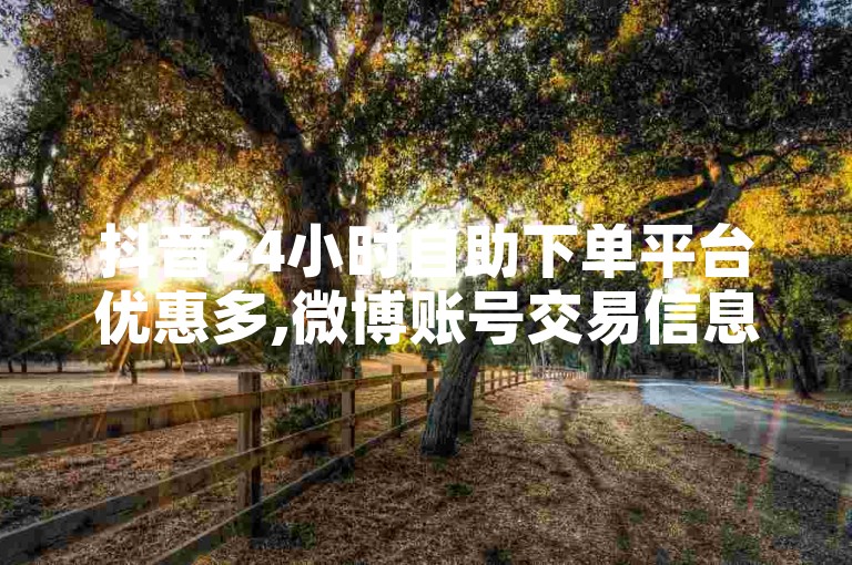 抖音24小时自助下单平台优惠多,微博账号交易信息 - 淘宝自助下单价格实惠 - 微信点赞自助下单网站入口