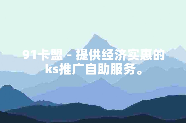 91卡盟 - 提供经济实惠的ks推广自助服务。