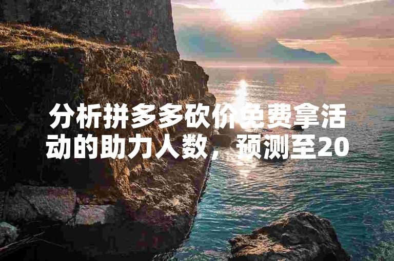 分析拼多多砍价免费拿活动的助力人数，预测至2025年的发展趋势。